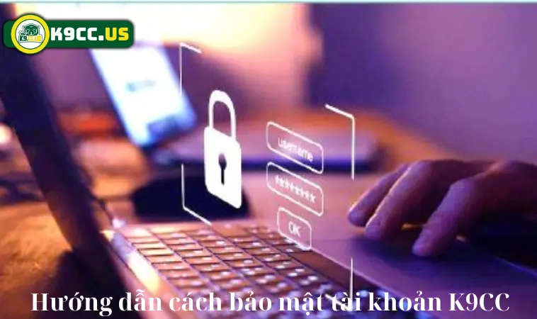 Làm Gì Khi Tài Khoản K9CC Bị Khóa? 3+ Việc Không Nên Chậm Trễ 2 Hướng dẫn cách bảo mật tài khoản K9CC